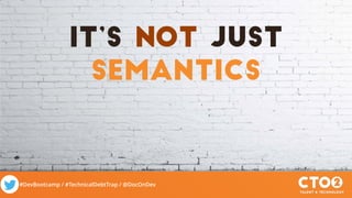 #DevBootcamp / #TechnicalDebtTrap / @DocOnDev
It’s not Just
semantics
 