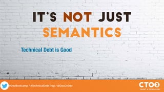 #DevBootcamp / #TechnicalDebtTrap / @DocOnDev
It’s not Just
semantics
Technical Debt is Good
 