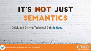 #DevBootcamp / #TechnicalDebtTrap / @DocOnDev
It’s not Just
semantics
Technical Debt is GoodQuick and Dirty is Technical Debt
 