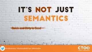 #DevBootcamp / #TechnicalDebtTrap / @DocOnDev
It’s not Just
semantics
Quick and Dirty is Good
 