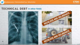 #DevBootcamp / #TechnicalDebtTrap / @DocOnDev
RECKLESS AND DELIBERATE
RECKLESS AND DELIBERATE
technical debt in other fields
 