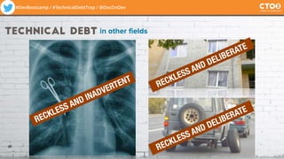 #DevBootcamp / #TechnicalDebtTrap / @DocOnDev
RECKLESS AND DELIBERATE
RECKLESS AND DELIBERATE
RECKLESS AND INADVERTENT
technical debt in other fields
 