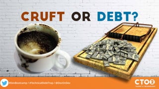 #DevBootcamp / #TechnicalDebtTrap / @DocOnDev
cruft or debt?
 