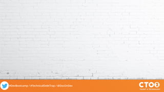 #DevBootcamp / #TechnicalDebtTrap / @DocOnDev
 