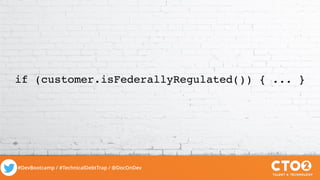 #DevBootcamp / #TechnicalDebtTrap / @DocOnDev
if (customer.isFederallyRegulated()) { ... }
 