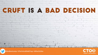 #DevBootcamp / #TechnicalDebtTrap / @DocOnDev
cruft is a bad decision
 