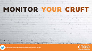 #DevBootcamp / #TechnicalDebtTrap / @DocOnDev
Monitor your cruft
 
