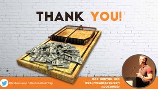 #DevBootcamp / #TechnicalDebtTrap / @DocOnDev
Thank You!
Doc Norton, CEO
doc@wearecto2.com
@DocOnDev
 