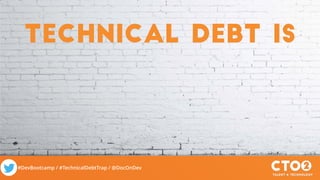 #DevBootcamp / #TechnicalDebtTrap / @DocOnDev
Technical debt is
 