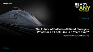 The Future of Software-Defined Storage –
What Does It Look Like in 3 Years Time?
Richard McDougall, VMware, Inc
CTO6453
#CTO6453
 
