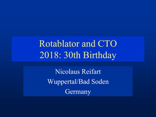 Rotablator and CTO
2018: 30th Birthday
Nicolaus Reifart
Wuppertal/Bad Soden
Germany
 