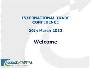 INTERNATIONAL TRADE
    CONFERENCE

  20th March 2012


    Welcome
 
