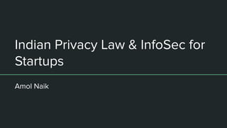 Indian Privacy Law & InfoSec for
Startups
Amol Naik
 