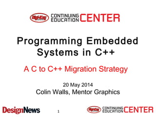 Programming Embedded 
Systems in C++ 
A C to C++ Migration Strategy 
20 May 2014 
Colin Walls, Mentor Graphics 
1 
 