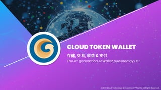 CLOUD TOKEN WALLET
存储, 交易, 收益 & ⽀付
The 4th generation AI Wallet powered by DLT
© 2019 Cloud Technology & Investment PTY LTD. All Rights Reserved .
 