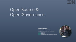 James	M	Snell
IBM	Technical	Lead	for	Node.js
Node.js	Core	Contributor	 and	TSC	Member
Twitter:	@jasnell
GitHub:	@jasnell
Email:	jasnell@gmail.com /	jasnell@us.ibm.com
Open	Source	&	
Open	Governance
 
