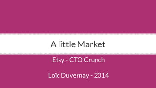 A little Market 
Etsy - CTO Crunch 
Loïc Duvernay - 2014 
 