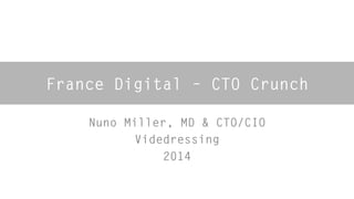France Digital – CTO Crunch 
Nuno Miller, MD & CTO/CIO 
Videdressing 
2014 
 