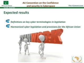 Expected results
Definitions on key cyber terminologies in legislation
Harmonised cyber legislation and provisions for the African Union
AU Convention on the Confidence
and security in Cyberspace
14
 