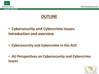OUTLINE
• Cybersecurity and Cybercrime issues:
Introduction and overview
• Cybersecurity and Cybercrime in the AUC
• AU Perspectives on Cybersecurity and Cybercrime
Issues
2
 