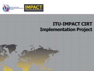 ITU-IMPACT CIRT
Implementation Project
 