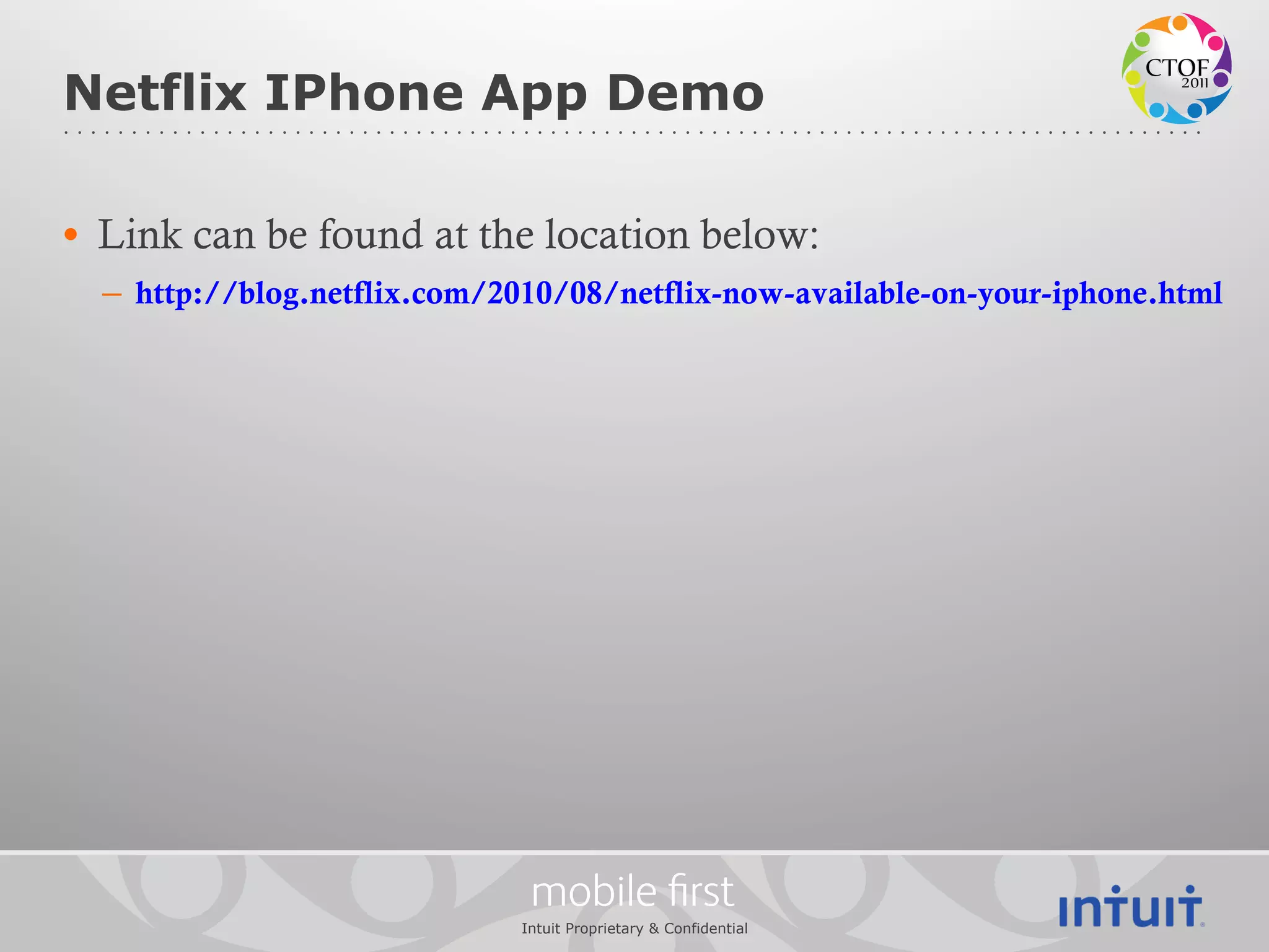 Netflix IPhone App Demo

•  Link can be found at the location below:
  –  http://blog.netflix.com/2010/08/netflix-now-available-on-your-iphone.html




                               mobile ﬁrst
                              Intuit Proprietary & Confidential
 