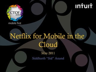 mobile ﬁrst



 Netflix for Mobile in the
           Cloud
                    May 2011
              Siddharth “Sid” Anand
 