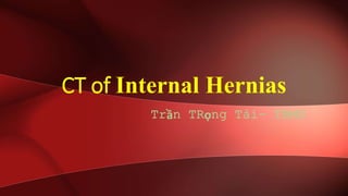 CT of Internal Hernias
Trần TRọng Tài- TBMU
 