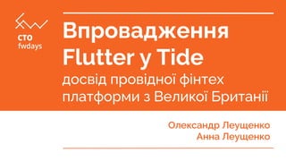 Впровадження
Flutter у Tide
досвід провідної фінтех
платформи з Великої Британії
Олександр Леущенко
Анна Леущенко
 