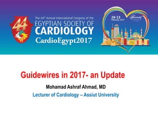 Guidewires in 2017- an Update
Mohamad Ashraf Ahmad, MD
Lecturer of Cardiology – Assiut University
 