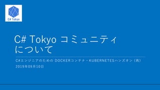 / 11
C# Tokyo コミュニティ
について
1
C#エンジニアのための DOCKERコンテナ・KUBERNETESハンズオン (再)
2019年09月10日
 