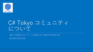 / 11
C# Tokyo コミュニティ
について
1
.NET CORE 3.0 リリース記念 C# TOKYO 2019/10
2019年10月24日
 