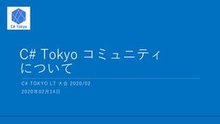 / 11
C# Tokyo コミュニティ
について
1
C# TOKYO LT 大会 2020/02
2020年02月14日
 