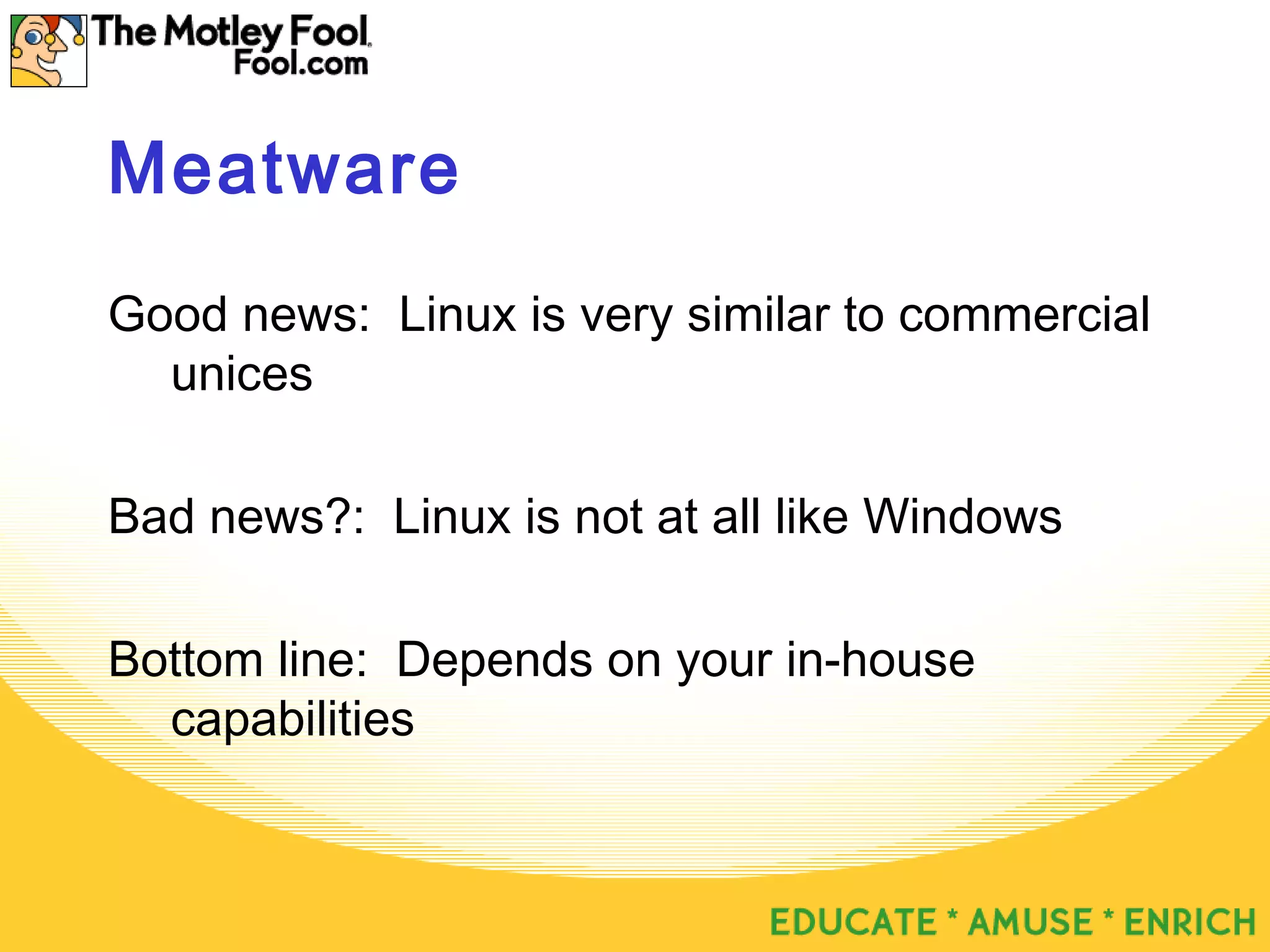Meatware
Good news: Linux is very similar to commercial
unices
Bad news?: Linux is not at all like Windows
Bottom line: Depends on your in-house
capabilities
 