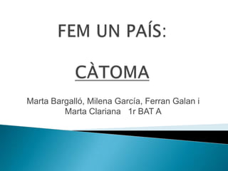 FEM UN PAÍS:CÀTOMA Marta Bargalló, Milena García, FerranGalan i Marta Clariana   1r BAT A 