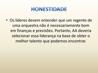 • Os lideres devem entender que um regente de
   uma orquestra não é necessariamente bom
  em finanças e previsões. Portanto, AA deveria
   selecionar essa liderança na base de obter o
     melhor talento que podemos encontrar.
 