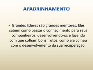 • Grandes lideres são grandes mentores. Eles
 sabem como passar o conhecimento para seus
  companheiros, desenvolvendo-os e fazendo
 com que colham bons frutos, como ele colheu
  com o desenvolvimento da sua recuperação.
 
