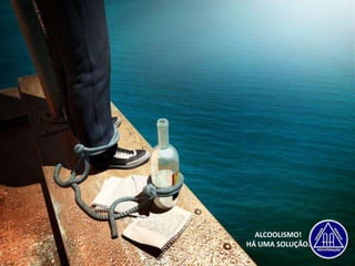 ALCOOLISMO!
HÁ UMA SOLUÇÃO.
 