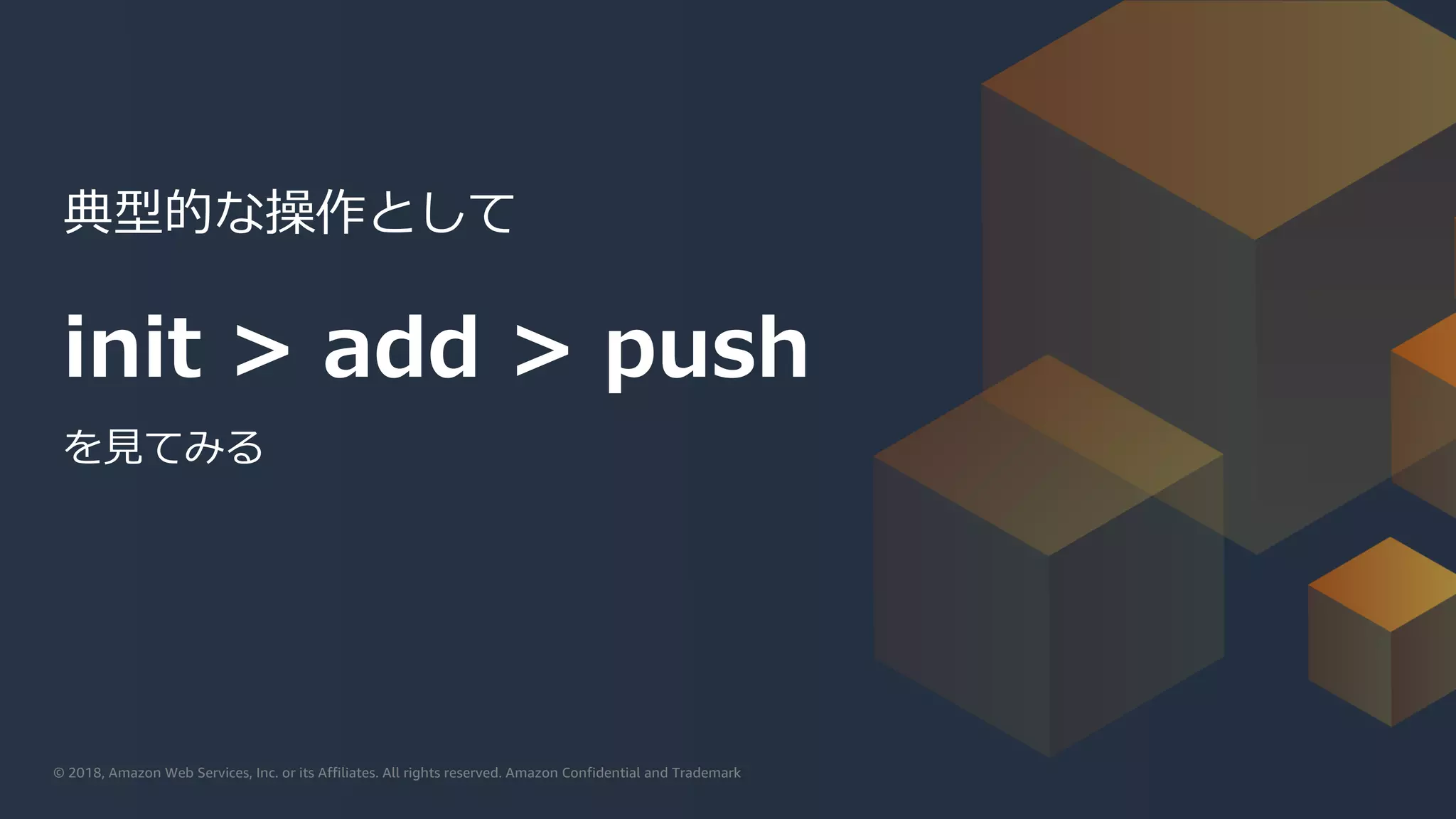 © 2019, Amazon Web Services, Inc. or its affiliates. All rights reserved.© 2018, Amazon Web Services, Inc. or its Affiliates. All rights reserved. Amazon Confidential and Trademark
init > add > push
を⾒てみる
典型的な操作として
 