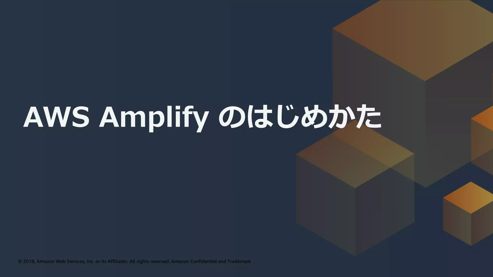 © 2019, Amazon Web Services, Inc. or its affiliates. All rights reserved.© 2018, Amazon Web Services, Inc. or its Affiliates. All rights reserved. Amazon Confidential and Trademark
AWS Amplify のはじめかた
 