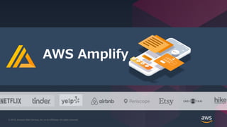 © 2019, Amazon Web Services, Inc. or its affiliates. All rights reserved.© 2019, Amazon Web Services, Inc. or its Affiliates. All rights reserved.
AWS Amplify
 