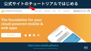 © 2019, Amazon Web Services, Inc. or its affiliates. All rights reserved.
公式サイトのチュートリアルではじめる
https://aws-amplify.github.io
 