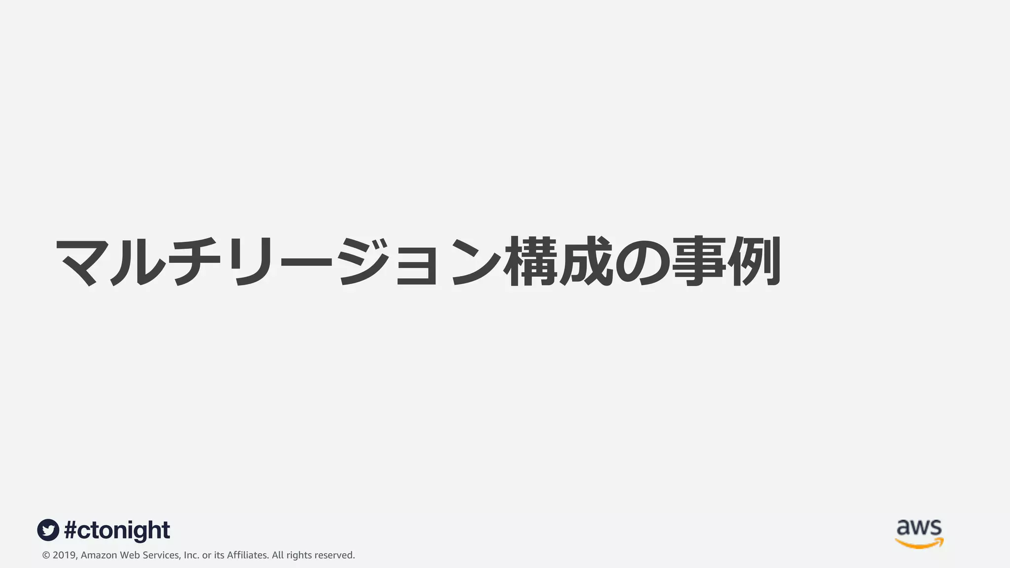 © 2019, Amazon Web Services, Inc. or its Affiliates. All rights reserved.
マルチリージョン構成の事例
 