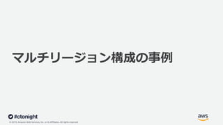 © 2019, Amazon Web Services, Inc. or its Affiliates. All rights reserved.
マルチリージョン構成の事例
 