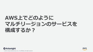 © 2019, Amazon Web Services, Inc. or its Affiliates. All rights reserved.
AWS上でどのように
マルチリージョンのサービスを
構成するか︖
 
