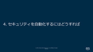 © 2019, Amazon Web Services, Inc. or its affiliates. All rights
reserved.
4. セキュリティを⾃動化するにはどうすれば
 