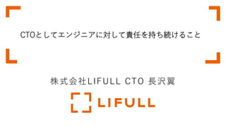 CTOとしてエンジニアに対して責任を持ち続けること
株式会社LIFULL CTO 長沢翼
 