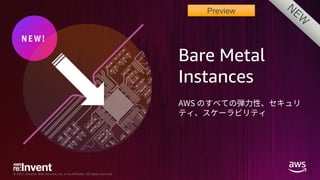 © 2017, Amazon Web Services, Inc. or its Affiliates. All rights reserved.
N E W!
Bare Metal
Instances
Preview
 