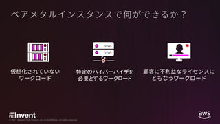© 2017, Amazon Web Services, Inc. or its Affiliates. All rights reserved.
特定のハイパーバイザを
必要とするワークロード
 