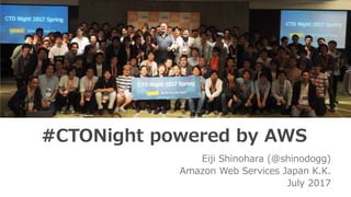 Eiji Shinohara (@shinodogg)
Amazon Web Services Japan K.K.
July 2017
#CTONight powered by AWS
 